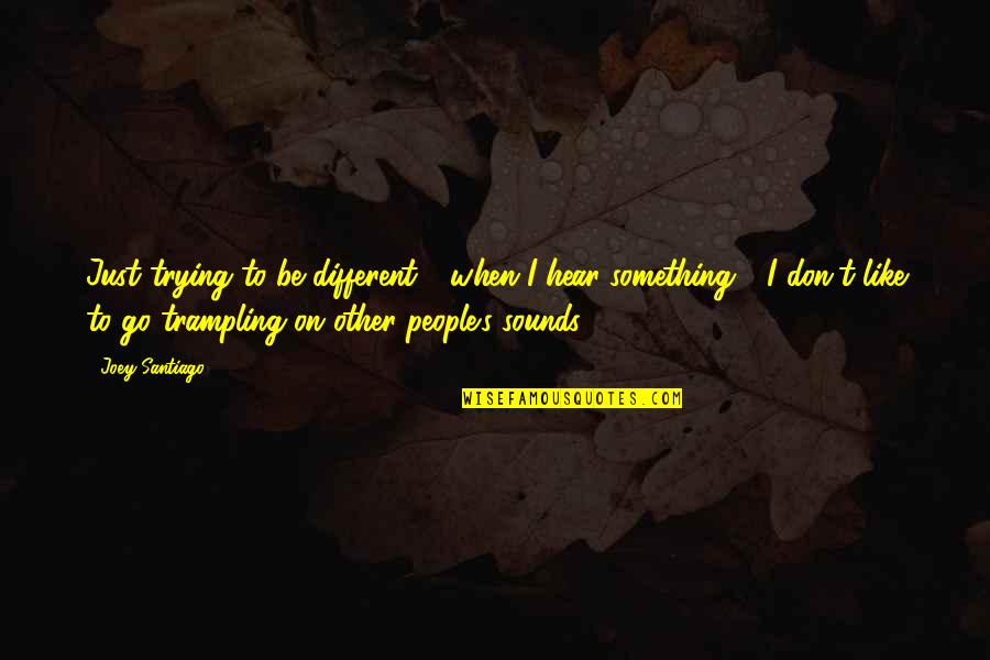 When I Don't Hear From You Quotes By Joey Santiago: Just trying to be different - when I