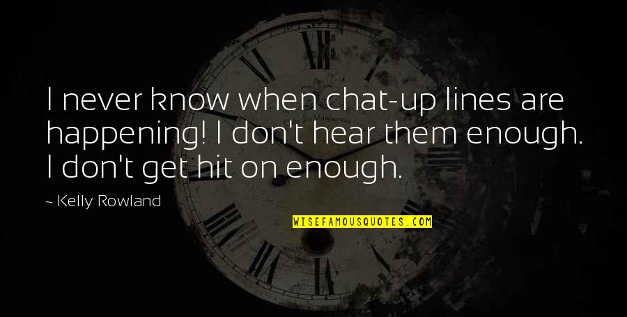 When I Don't Hear From You Quotes By Kelly Rowland: I never know when chat-up lines are happening!