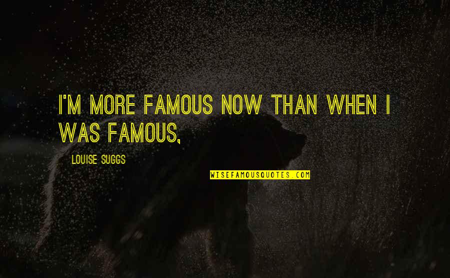 When I Famous Quotes By Louise Suggs: I'm more famous now than when I was
