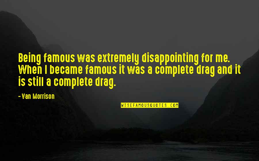 When I Famous Quotes By Van Morrison: Being famous was extremely disappointing for me. When