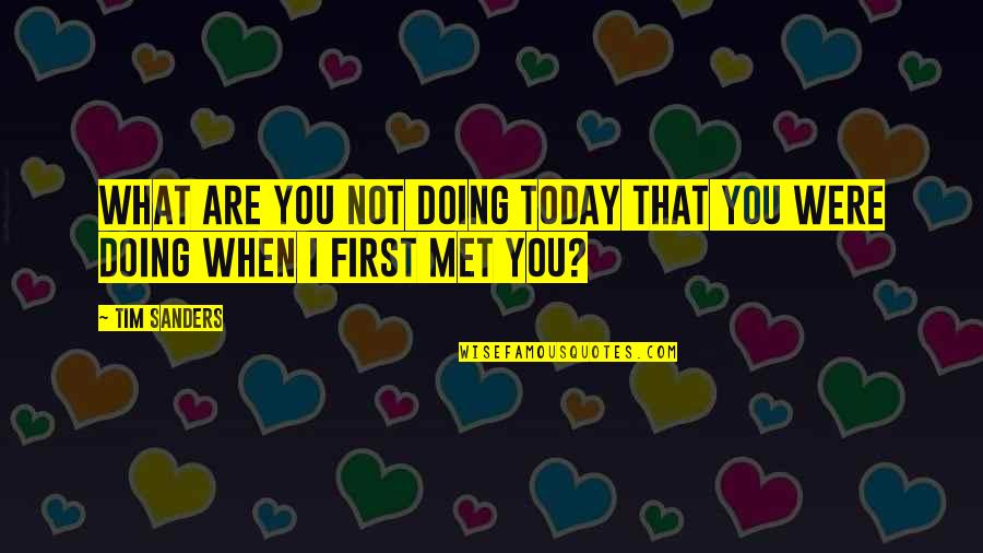 When I First Met You Quotes By Tim Sanders: What are you not doing today that you