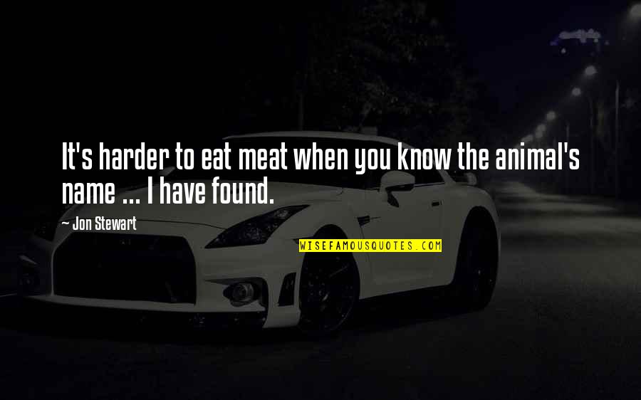 When I Found You Quotes By Jon Stewart: It's harder to eat meat when you know