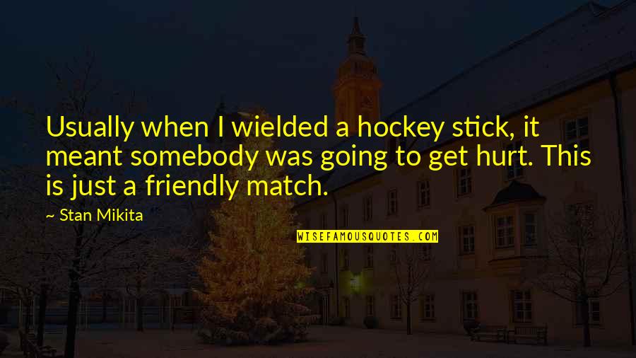 When I Get Hurt Quotes By Stan Mikita: Usually when I wielded a hockey stick, it