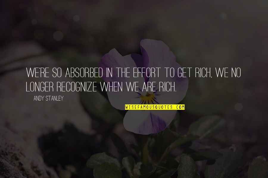 When I Get Rich Quotes By Andy Stanley: We're so absorbed in the effort to get