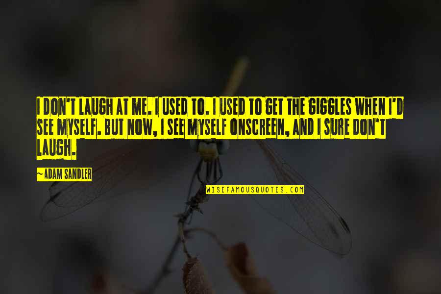 When I Get To See You Quotes By Adam Sandler: I don't laugh at me. I used to.