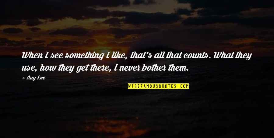 When I Get To See You Quotes By Ang Lee: When I see something I like, that's all