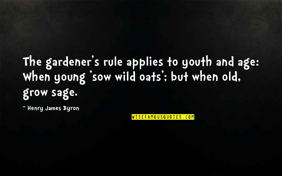 When I Grow Old Quotes By Henry James Byron: The gardener's rule applies to youth and age: