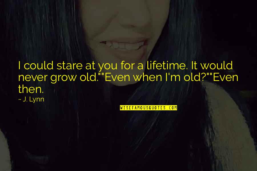 When I Grow Old Quotes By J. Lynn: I could stare at you for a lifetime.