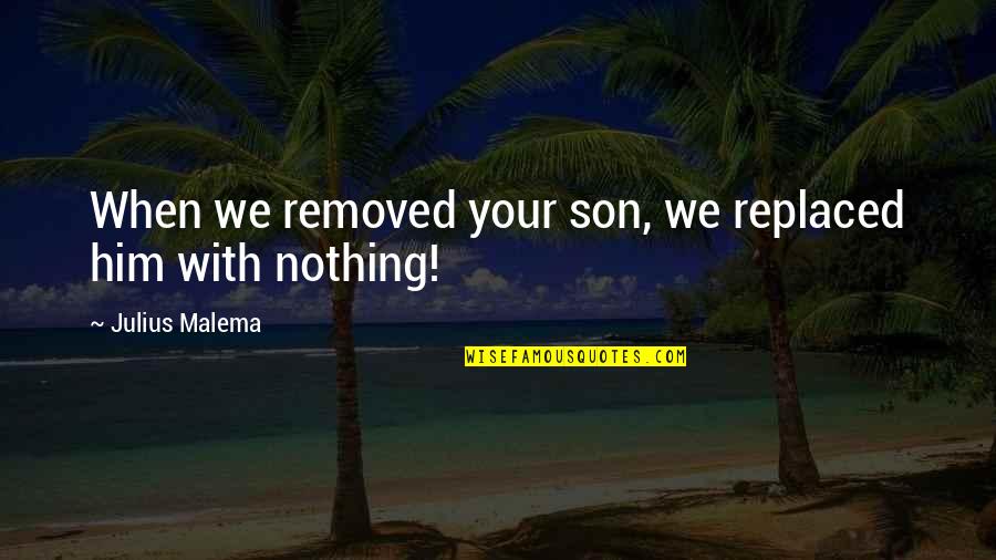 When I Is Replaced By We Quotes By Julius Malema: When we removed your son, we replaced him