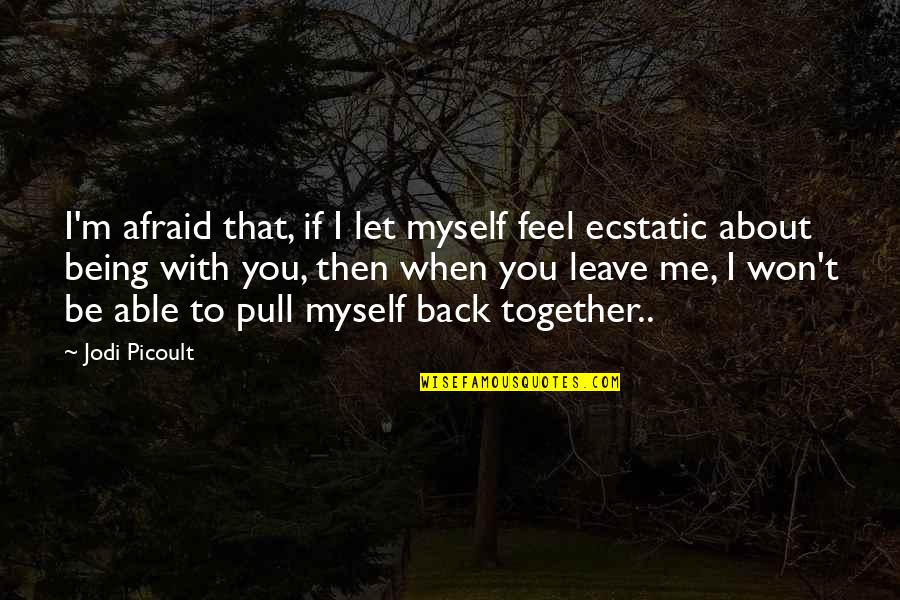 When I Leave You Quotes By Jodi Picoult: I'm afraid that, if I let myself feel