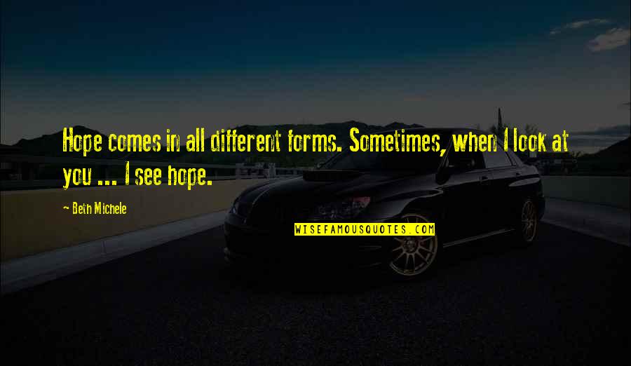 When I Look At You Quotes By Beth Michele: Hope comes in all different forms. Sometimes, when