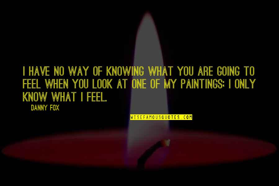 When I Look At You Quotes By Danny Fox: I have no way of knowing what you