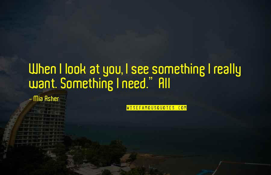 When I Look At You Quotes By Mia Asher: When I look at you, I see something