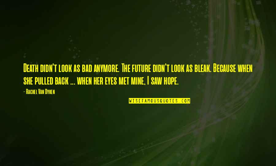 When I Look In Her Eyes Quotes By Rachel Van Dyken: Death didn't look as bad anymore. The future When I Look In Her Eyes Quotes By Rachel Van Dyken: Death didn't look as bad anymore. The future