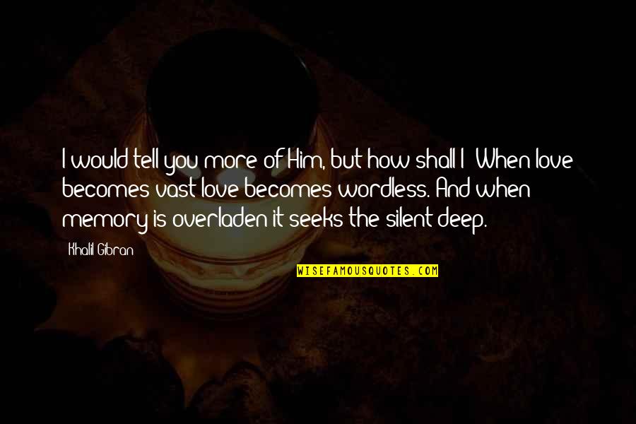 When I Love I Love Deep Quotes By Khalil Gibran: I would tell you more of Him, but