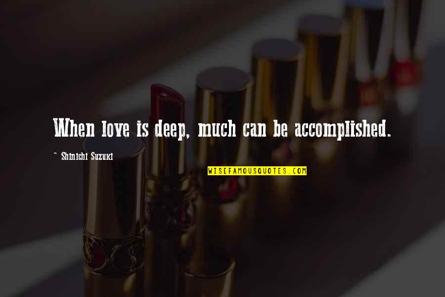 When I Love I Love Deep Quotes By Shinichi Suzuki: When love is deep, much can be accomplished.