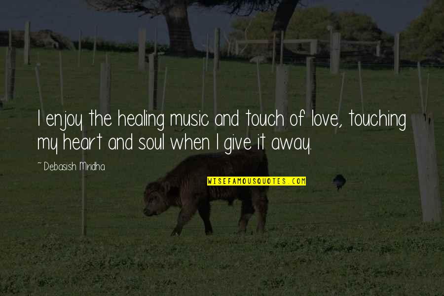 When I Love I Love With All My Heart Quotes By Debasish Mridha: I enjoy the healing music and touch of When I Love I Love With All My Heart Quotes By Debasish Mridha: I enjoy the healing music and touch of