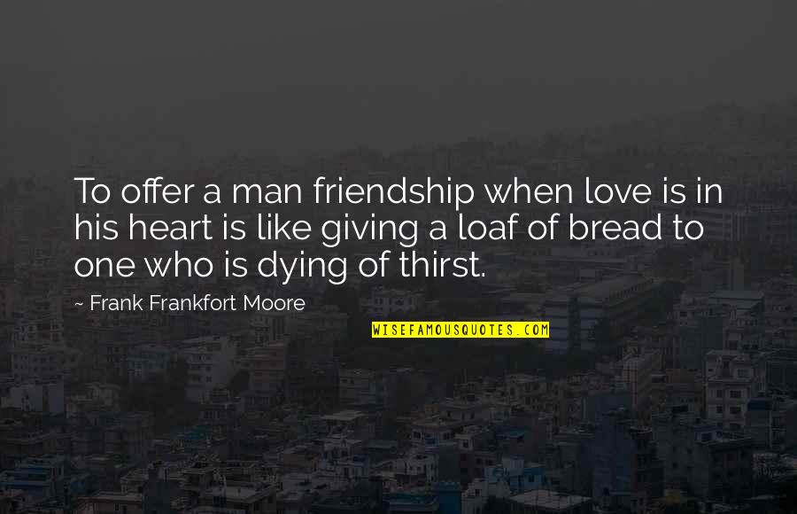When I Love I Love With All My Heart Quotes By Frank Frankfort Moore: To offer a man friendship when love is When I Love I Love With All My Heart Quotes By Frank Frankfort Moore: To offer a man friendship when love is