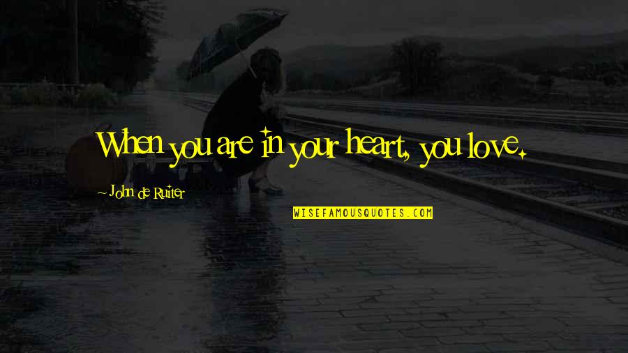 When I Love I Love With All My Heart Quotes By John De Ruiter: When you are in your heart, you love. When I Love I Love With All My Heart Quotes By John De Ruiter: When you are in your heart, you love.