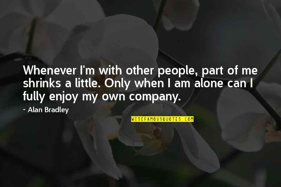 When I ' M Alone Quotes By Alan Bradley: Whenever I'm with other people, part of me