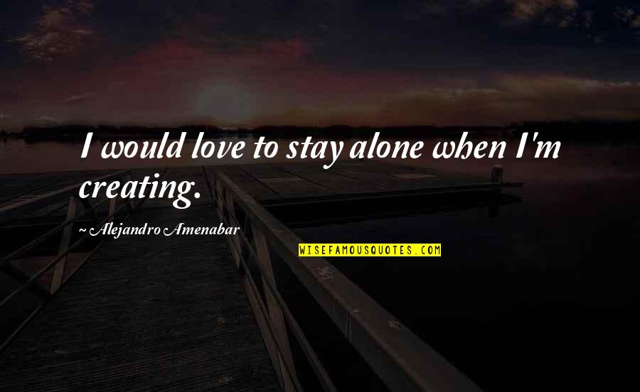 When I ' M Alone Quotes By Alejandro Amenabar: I would love to stay alone when I'm