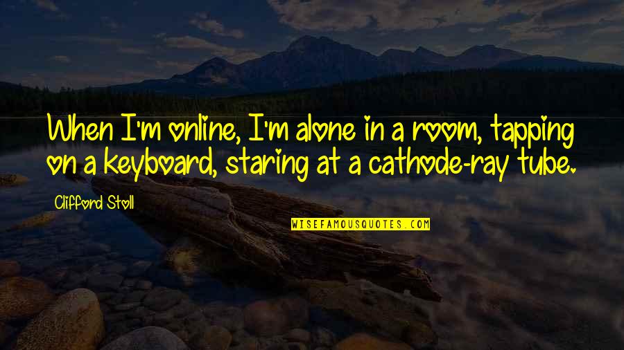 When I ' M Alone Quotes By Clifford Stoll: When I'm online, I'm alone in a room,