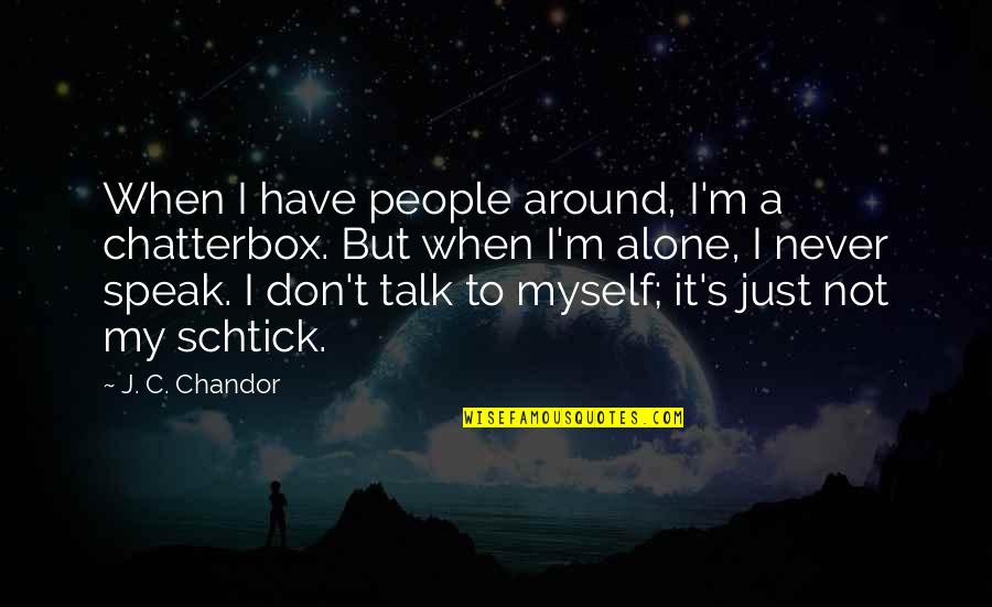 When I ' M Alone Quotes By J. C. Chandor: When I have people around, I'm a chatterbox.