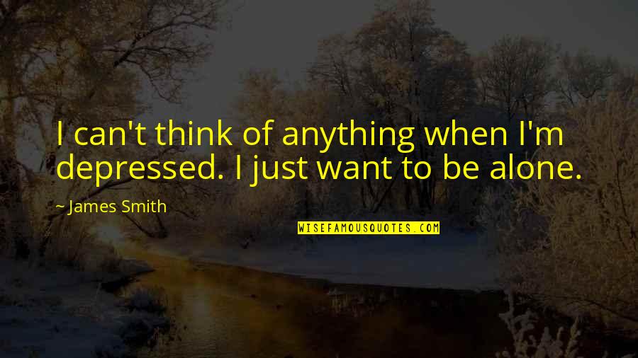 When I ' M Alone Quotes By James Smith: I can't think of anything when I'm depressed.