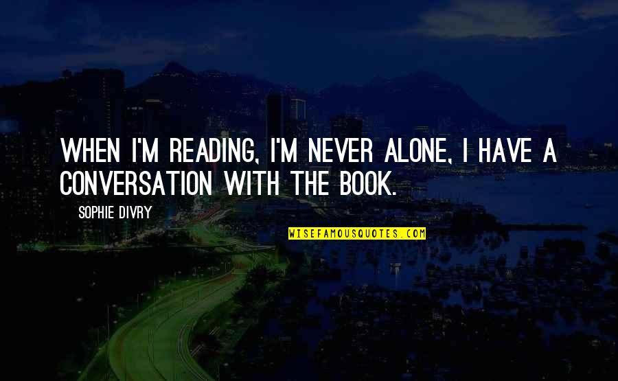 When I ' M Alone Quotes By Sophie Divry: When I'm reading, I'm never alone, I have