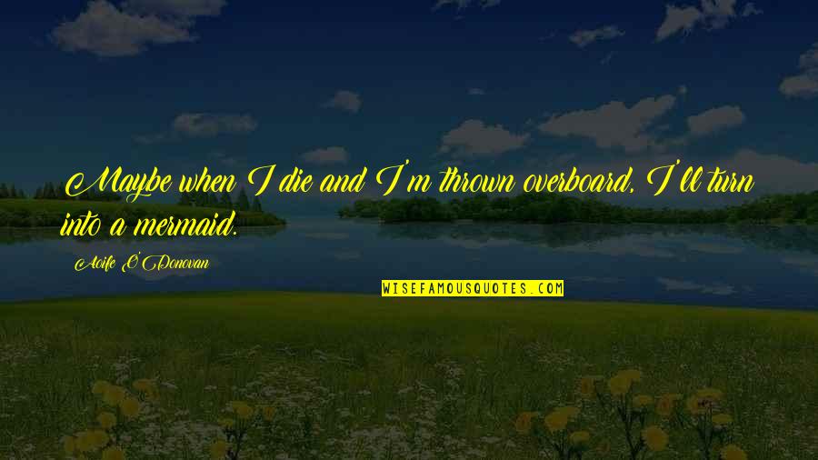 When I M Die Quotes By Aoife O'Donovan: Maybe when I die and I'm thrown overboard,