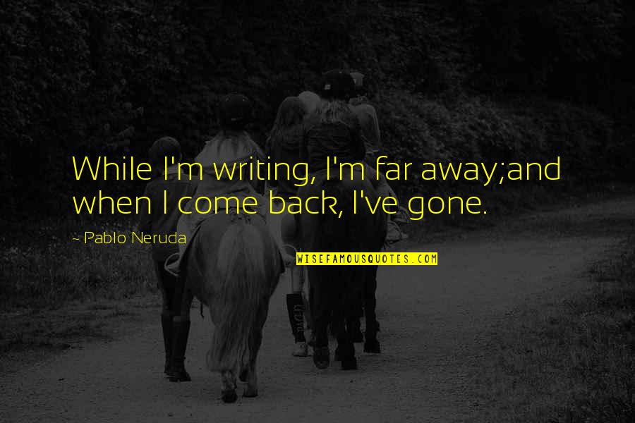 When I M Gone Quotes By Pablo Neruda: While I'm writing, I'm far away;and when I