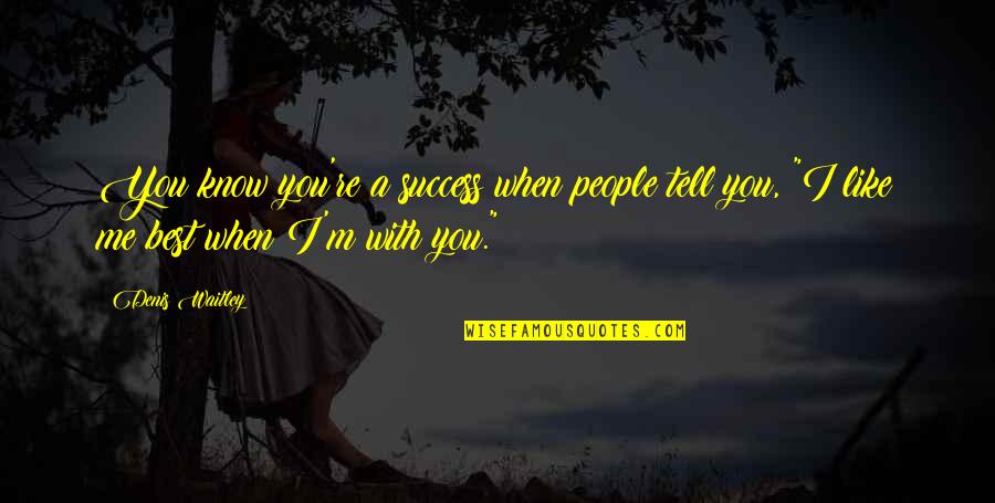 When I M With You Quotes By Denis Waitley: You know you're a success when people tell