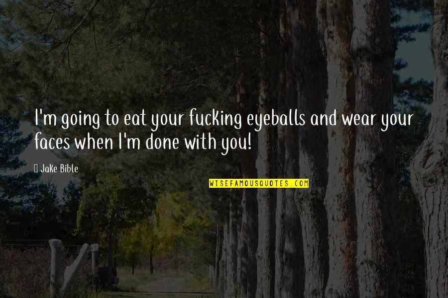 When I M With You Quotes By Jake Bible: I'm going to eat your fucking eyeballs and