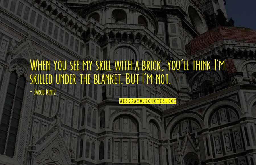 When I M With You Quotes By Jarod Kintz: When you see my skill with a brick,