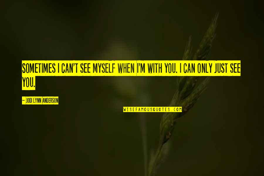 When I M With You Quotes By Jodi Lynn Anderson: Sometimes I can't see myself when I'm with