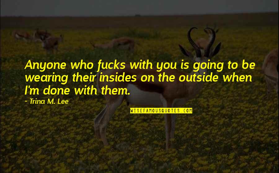 When I M With You Quotes By Trina M. Lee: Anyone who fucks with you is going to