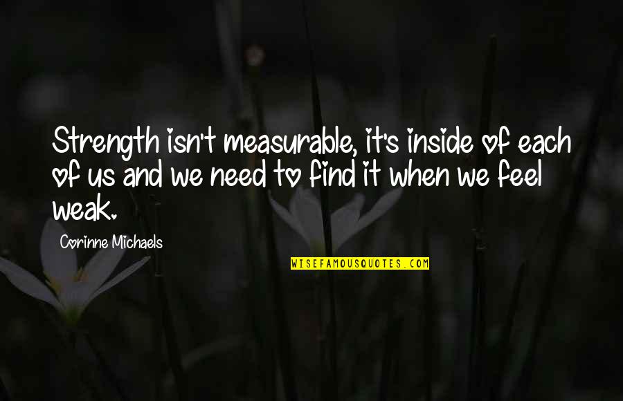 When I Need You You Are Not There Quotes By Corinne Michaels: Strength isn't measurable, it's inside of each of When I Need You You Are Not There Quotes By Corinne Michaels: Strength isn't measurable, it's inside of each of