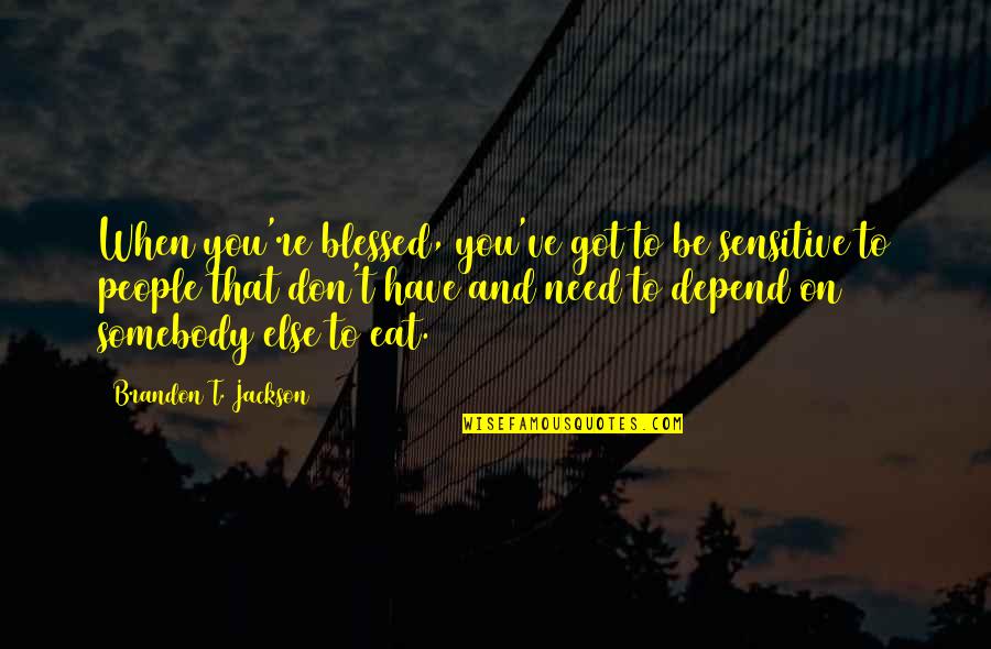 When I Need You You're Not There Quotes By Brandon T. Jackson: When you're blessed, you've got to be sensitive