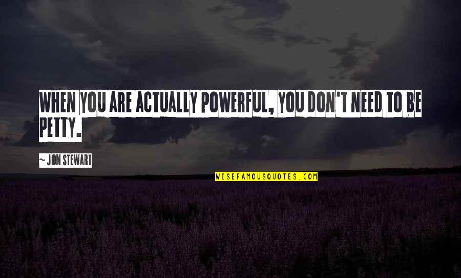 When I Need You You're Not There Quotes By Jon Stewart: When you are actually powerful, you don't need