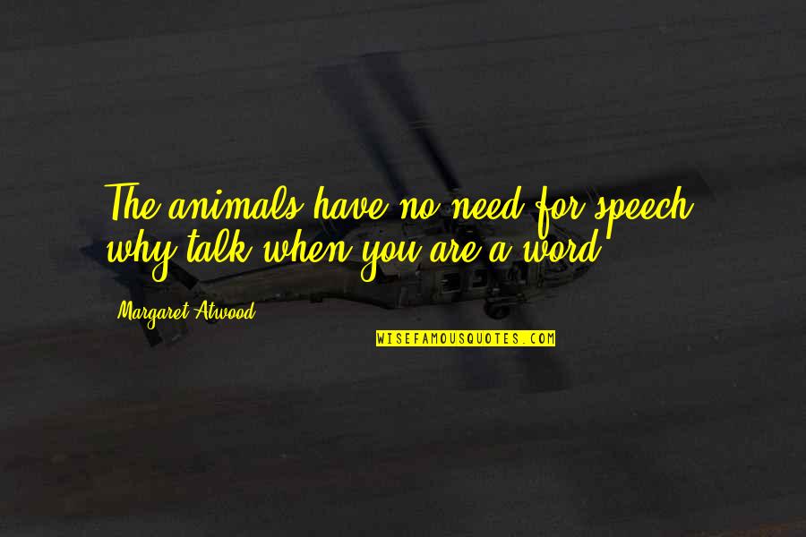 When I Need You You're Not There Quotes By Margaret Atwood: The animals have no need for speech, why