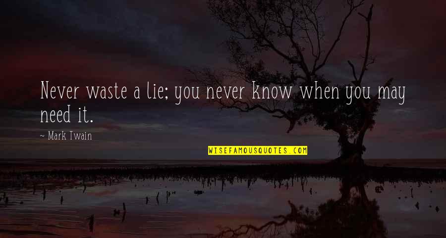 When I Need You You're Not There Quotes By Mark Twain: Never waste a lie; you never know when