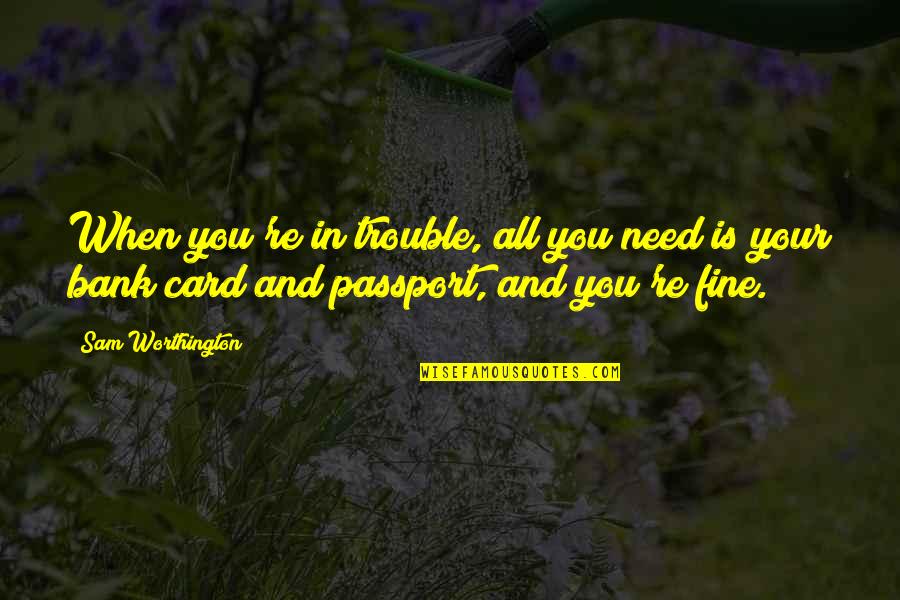 When I Need You You're Not There Quotes By Sam Worthington: When you're in trouble, all you need is