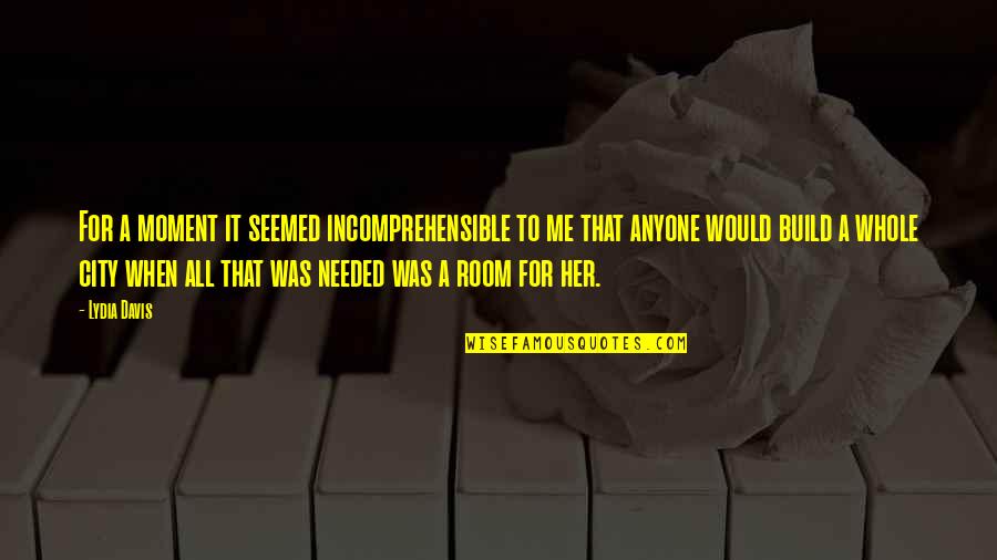 When I Needed You The Most Quotes By Lydia Davis: For a moment it seemed incomprehensible to me