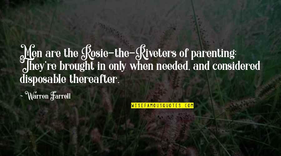 When I Needed You The Most Quotes By Warren Farrell: Men are the Rosie-the-Riveters of parenting: They're brought