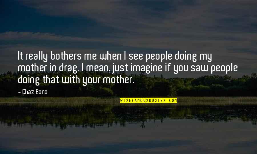 When I Saw You Quotes By Chaz Bono: It really bothers me when I see people