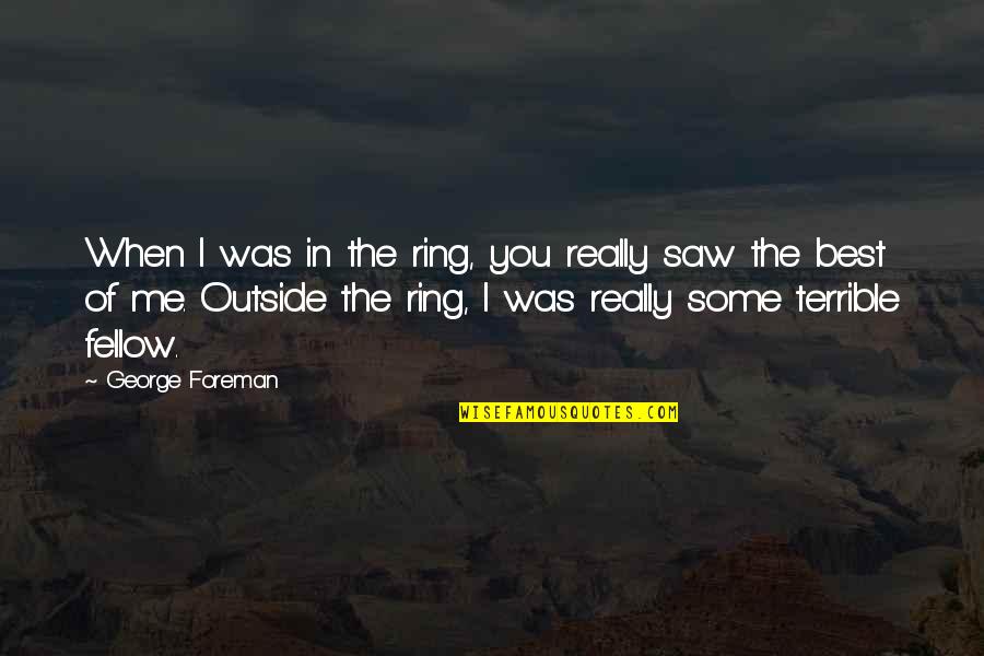 When I Saw You Quotes By George Foreman: When I was in the ring, you really