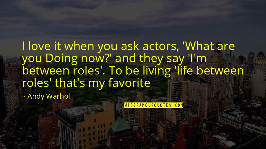 When I Say I Love You Quotes By Andy Warhol: I love it when you ask actors, 'What When I Say I Love You Quotes By Andy Warhol: I love it when you ask actors, 'What