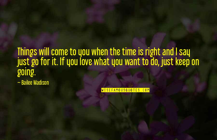 When I Say I Love You Quotes By Bailee Madison: Things will come to you when the time When I Say I Love You Quotes By Bailee Madison: Things will come to you when the time