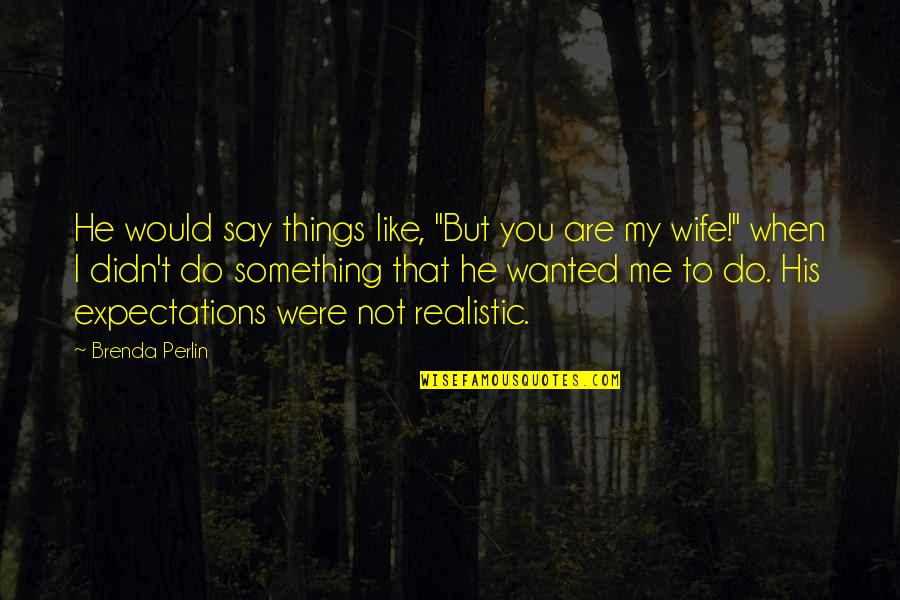When I Say I Love You Quotes By Brenda Perlin: He would say things like, "But you are When I Say I Love You Quotes By Brenda Perlin: He would say things like, "But you are