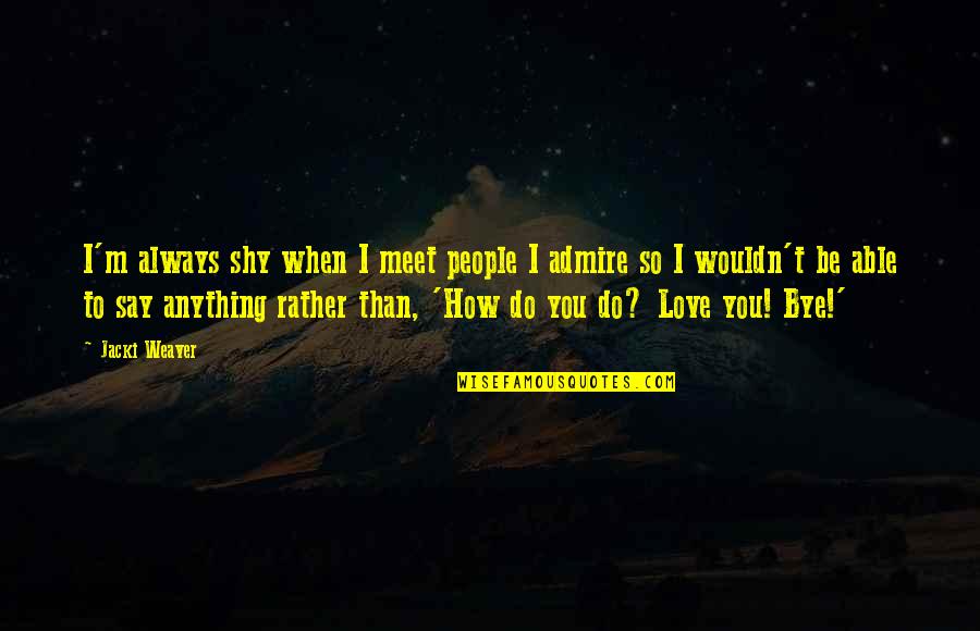 When I Say I Love You Quotes By Jacki Weaver: I'm always shy when I meet people I When I Say I Love You Quotes By Jacki Weaver: I'm always shy when I meet people I